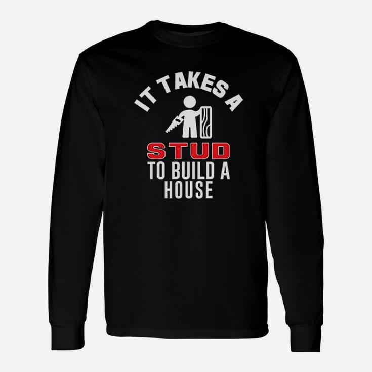 It Takes A Stud To Build A House Long Sleeve T-Shirt