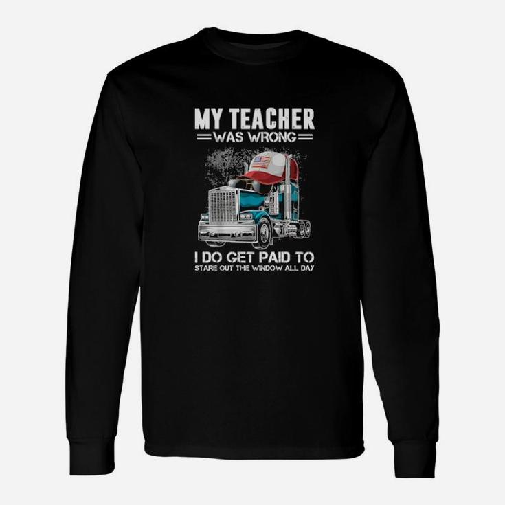 My Teacher Was Wrong Trucker I Do Get Paid To Stare Out The Window All Day Long Sleeve T-Shirt