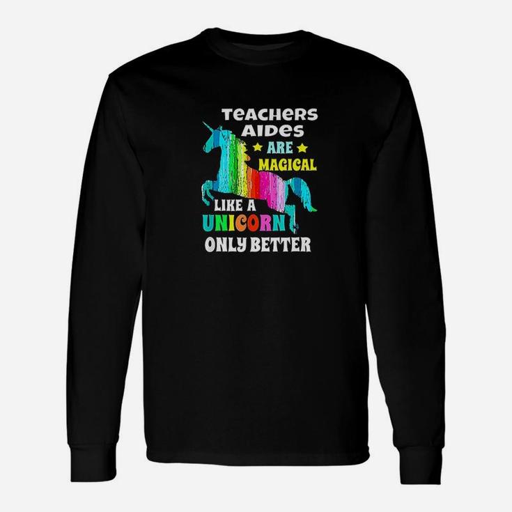 Teachers Aides Are Magical Like Unicorn Only Better Unisex Long Sleeve