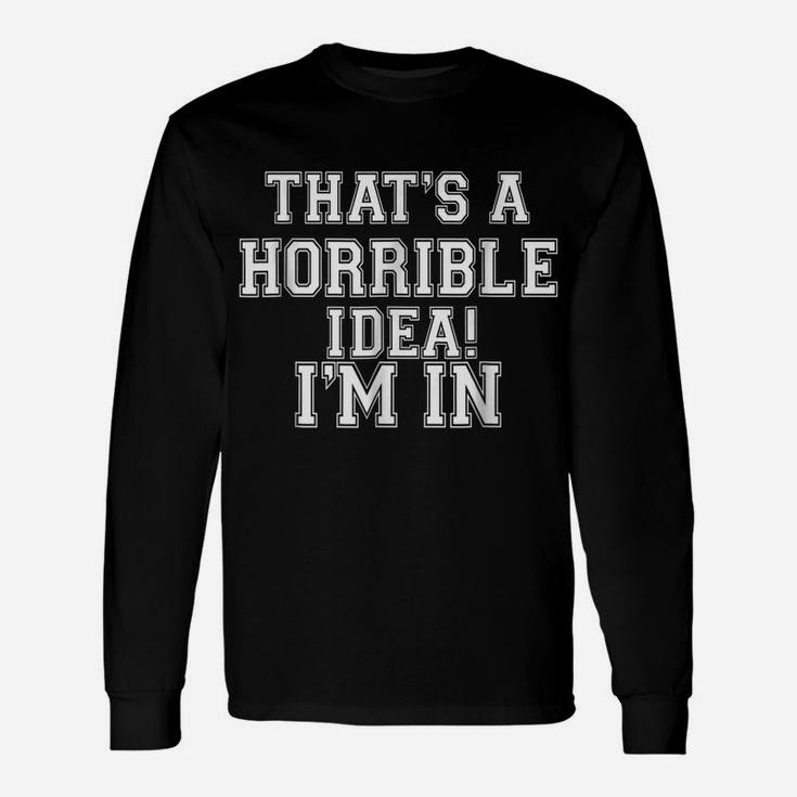 That's A Horrible Idea I'm Inwhat Time Funny Gift T Shirt Unisex Long Sleeve