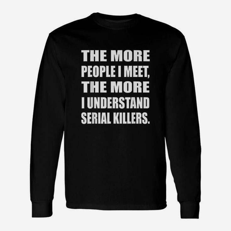 The More People I Meet The More I Understand Serial Unisex Long Sleeve