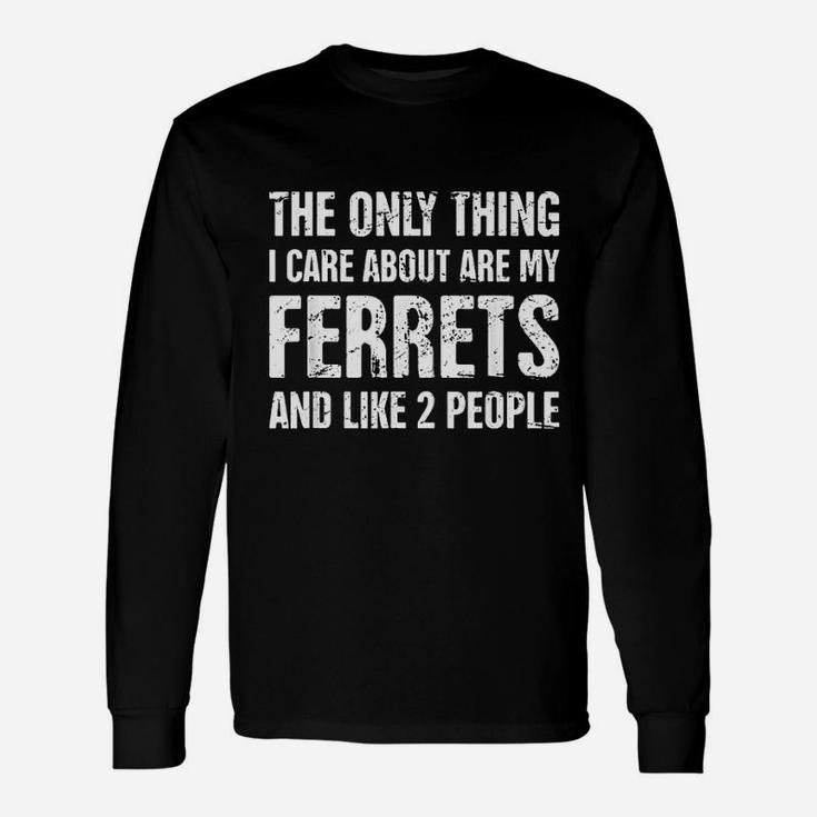 The Only Thing I Care About Are My Ferrets And Like 2 People Unisex Long Sleeve
