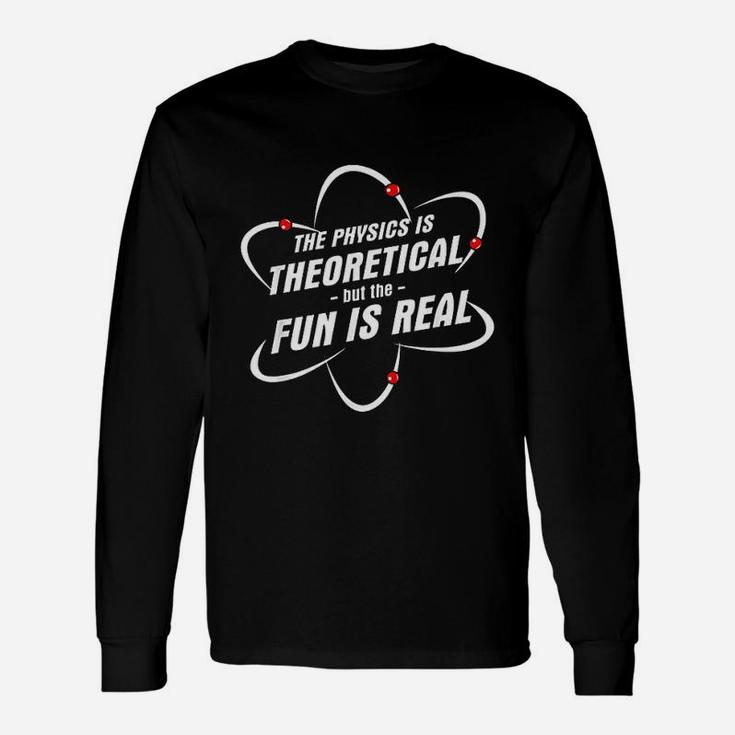 The Physics Is Theoretical The Fun Is Real Science Physicist Unisex Long Sleeve