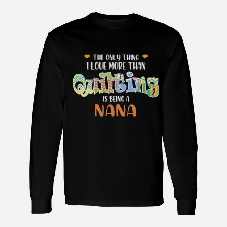 The Only Thing I Love Than Quilting Is Being A Nana Long Sleeve T-Shirt