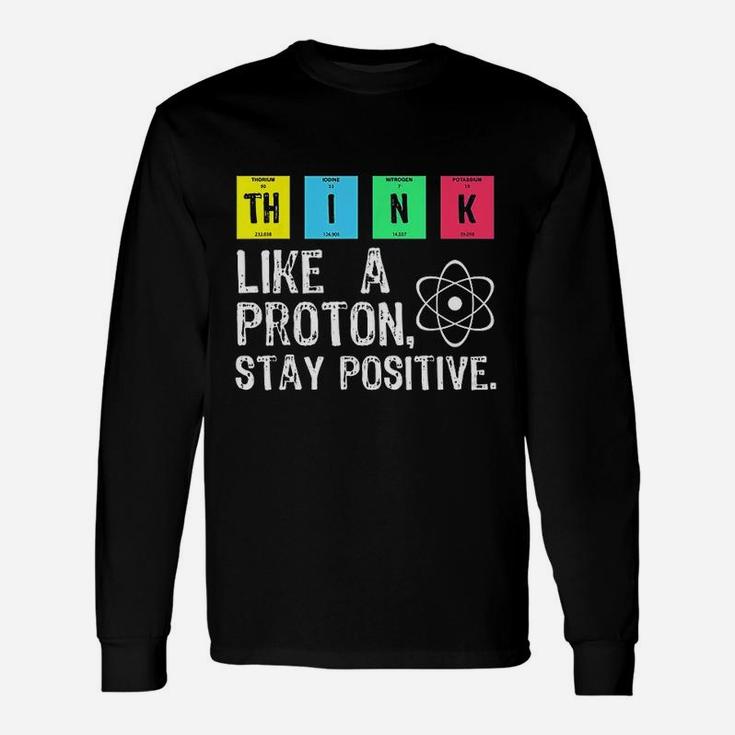Think Like A Proton Stay Positive Funny Science Unisex Long Sleeve