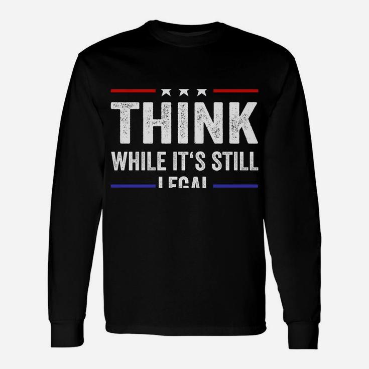 Think While Its Still Legal Tee Think While It's Still Legal Unisex Long Sleeve
