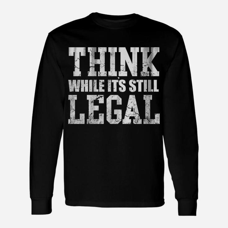 Think While Its Still Legal Unisex Long Sleeve