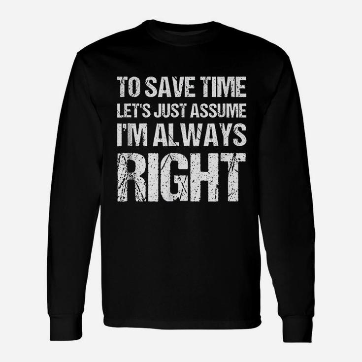 To Save Time Lets Assume I Am Always Right Unisex Long Sleeve