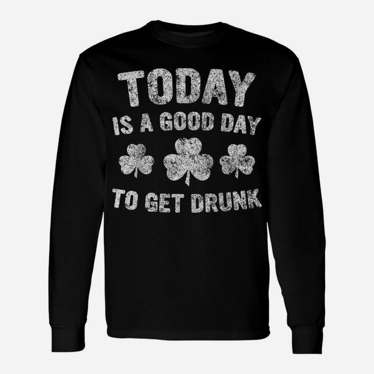 Today Is A Good Day To Get Drunk Saint Patrick Day Unisex Long Sleeve