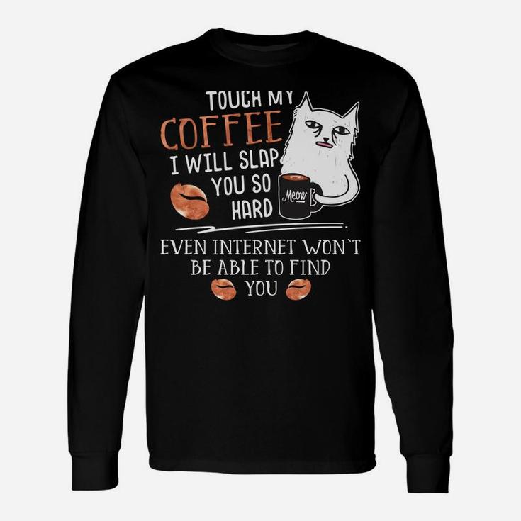 Touch My Coffee I Will Slap You So Hard - Cat Coffee Lovers Unisex Long Sleeve