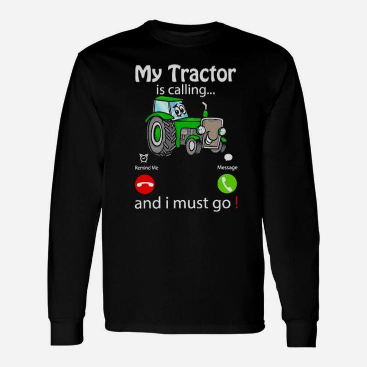My Tractor Is Calling And I Must Go Long Sleeve T-Shirt
