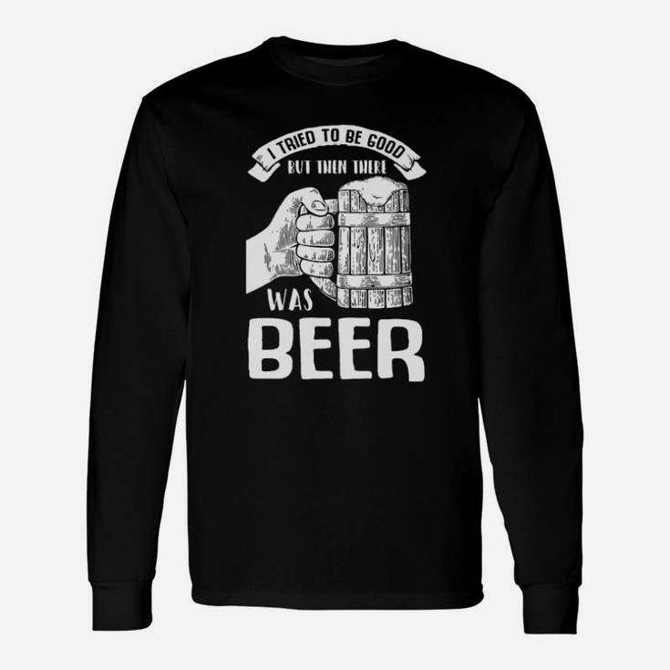 I Tried To Be Good But Then There Was Beer Long Sleeve T-Shirt