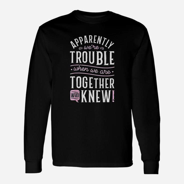 We Are Trouble When We Are Together Long Sleeve T-Shirt
