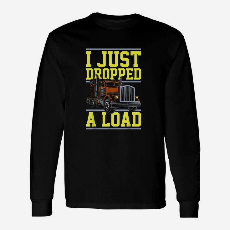 Truck Trucks Drivers I Just Dropped A Load Unisex Long Sleeve