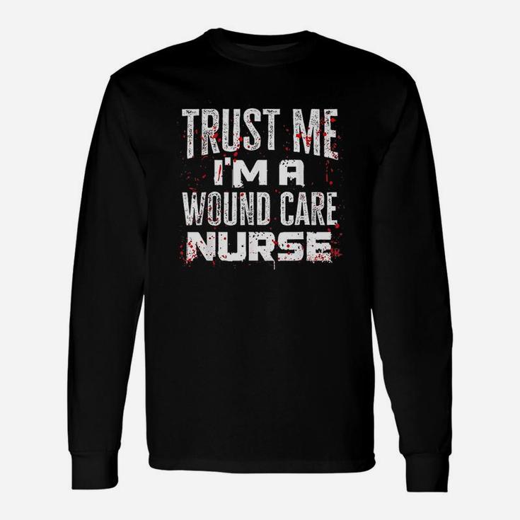Trust Me I Am A Wound Care Nurse Unisex Long Sleeve