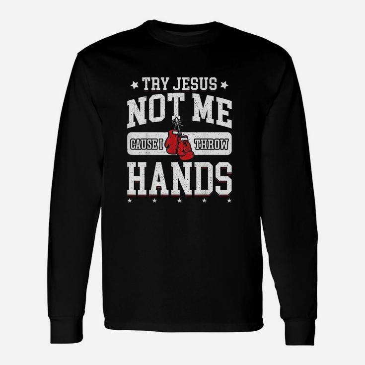 Try Jesus Not Me Cause I Throw Hands Unisex Long Sleeve