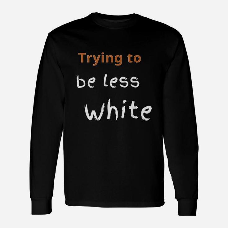 Trying To Be Less White Unisex Long Sleeve