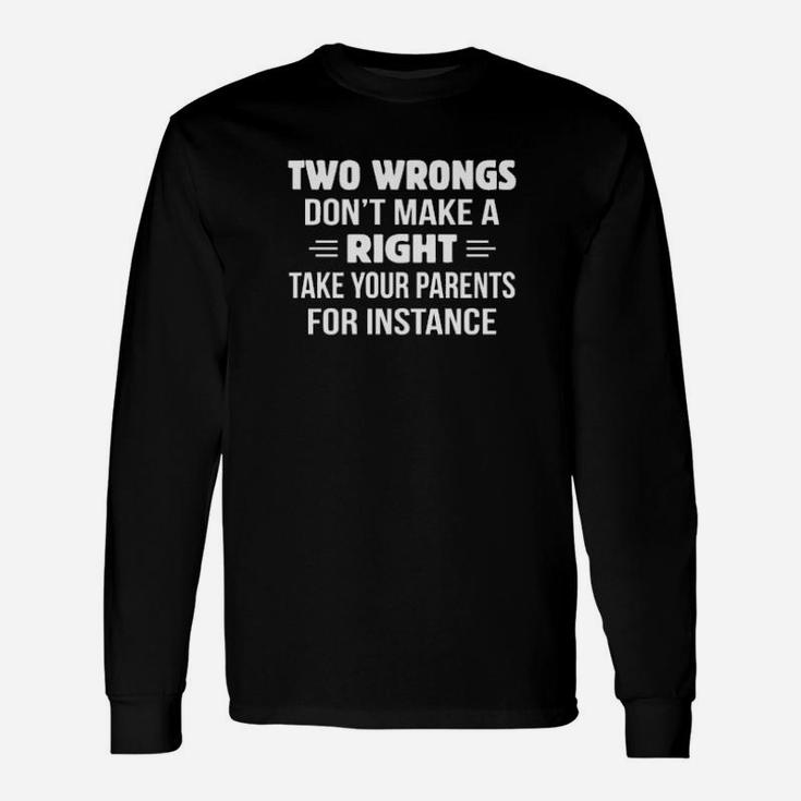 Two Wrongs Dont Make A Right Take Your Parents For Instance Long Sleeve T-Shirt