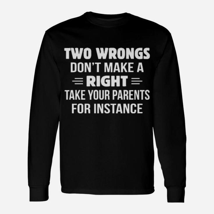 Two Wrongs Dont Make A Right Take Your Parents For Instance Long Sleeve T-Shirt