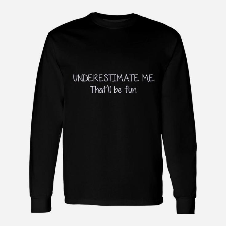 Underestimate Me That Will Be Fun Unisex Long Sleeve