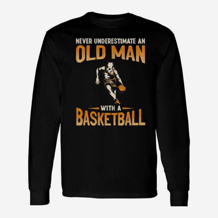 Never Underestimate An Old Man With A Basketball Long Sleeve T-Shirt