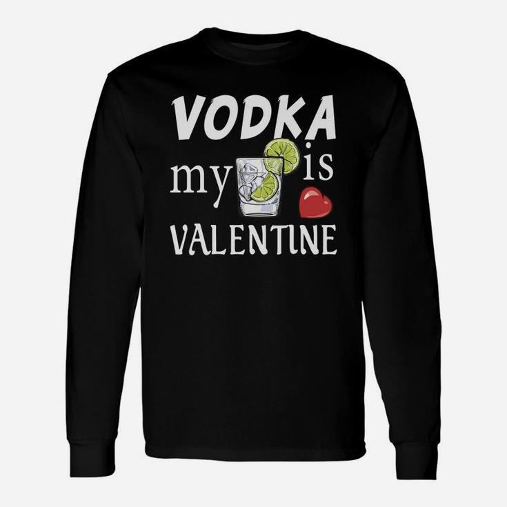 Vodka Is My Valentine Day Valentine Day Happy Valentines Day Long Sleeve T-Shirt