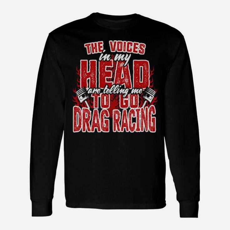 The Voices In My Head Are Telling Me To Go Drag Racing Long Sleeve T-Shirt