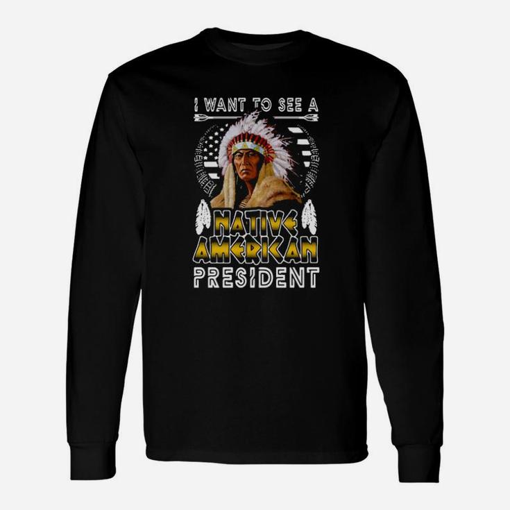 I Want To A Native American President Long Sleeve T-Shirt