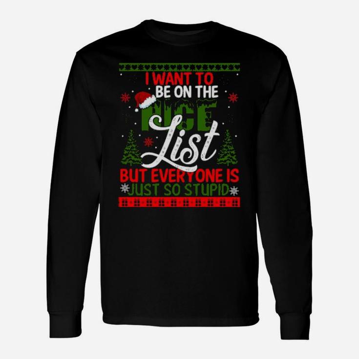 I Want To Be On The Nice List But Everyone Is Just So Stupid Long Sleeve T-Shirt