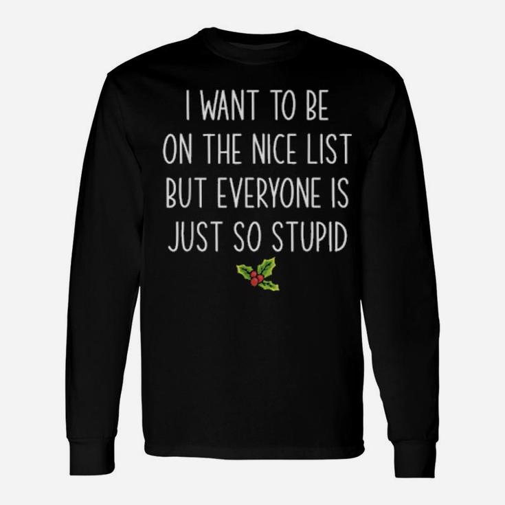 I Want To Be On The Nice List But Everyone Is Just So Stupid Long Sleeve T-Shirt