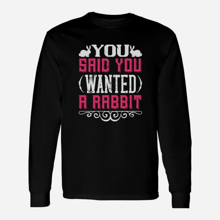You Said You Wanted A Rabbit Long Sleeve T-Shirt