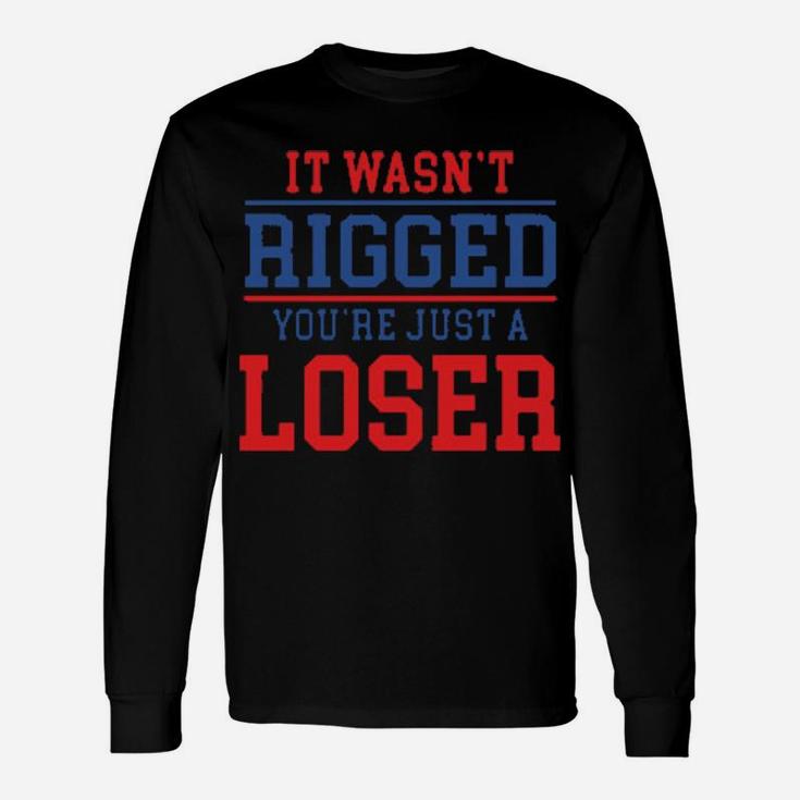 It Wasnt Rigged Youre Just A Loser Long Sleeve T-Shirt