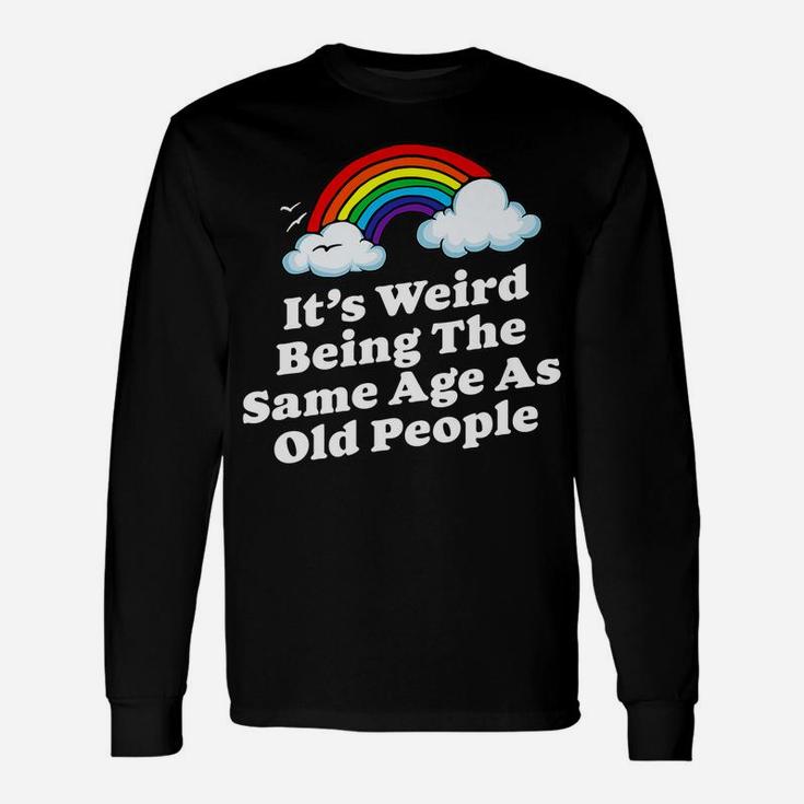 Weird Being The Same Age As Old People Fun & Funny Birthday Unisex Long Sleeve