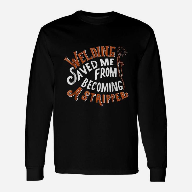 Welding Saved Me From Becoming A Stripper Funny Welder Unisex Long Sleeve