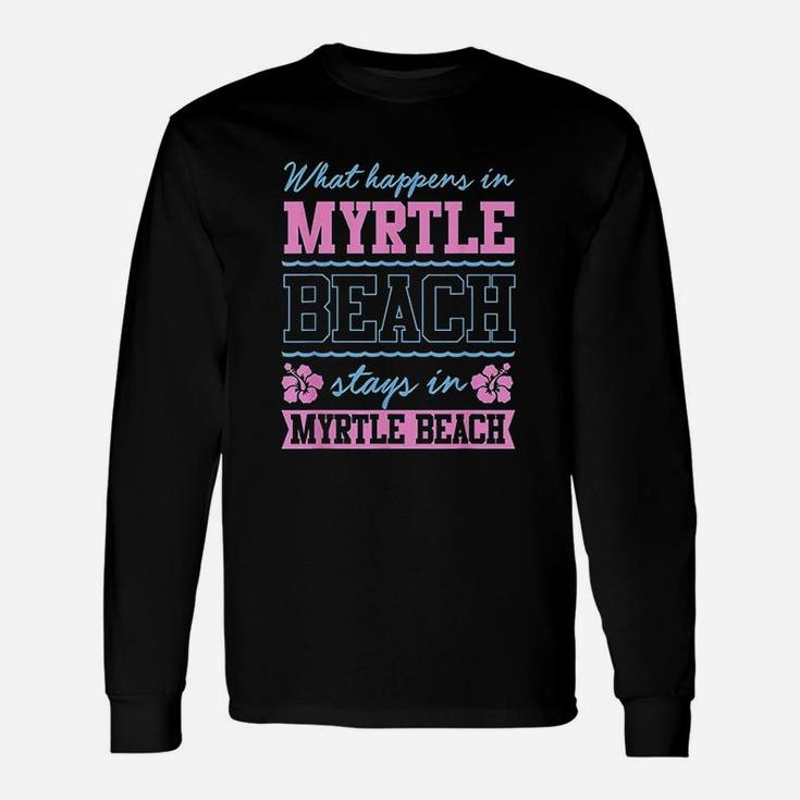 What Happens In Myrtle Beach Stays In Myrtle Beach South Carolina Unisex Long Sleeve