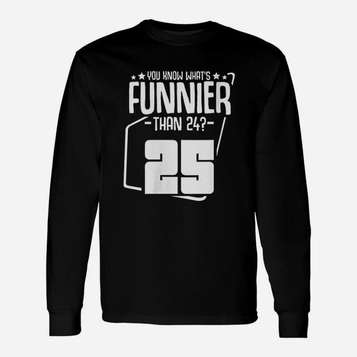 What Is Funnier Than 24 It Is 25 Birthday Party Unisex Long Sleeve