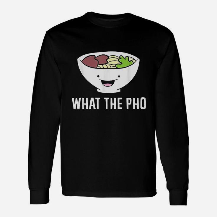 What The Pho Vietnamese Pho Unisex Long Sleeve