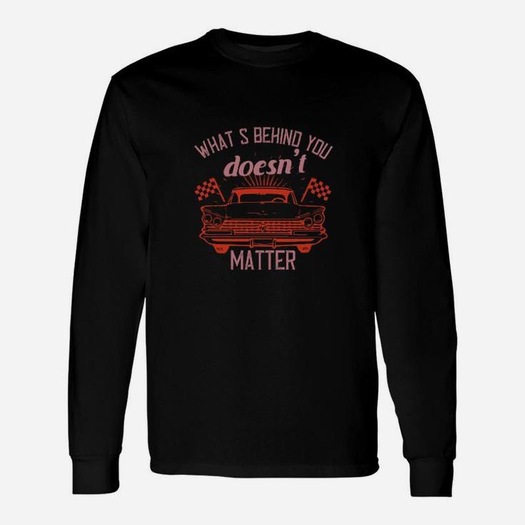 Whats Behind You Doesnt Matter Long Sleeve T-Shirt