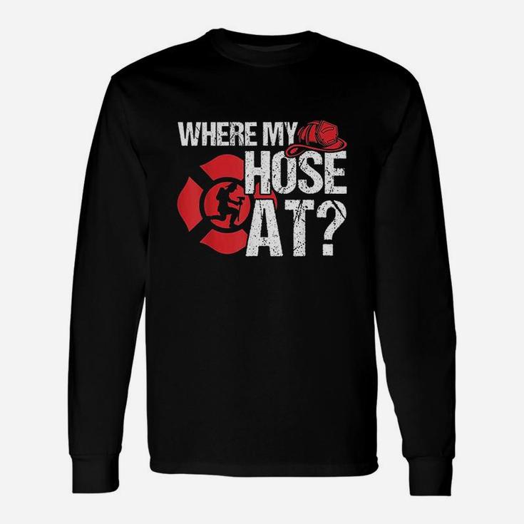 Where My Hose At Funny Firefighter Unisex Long Sleeve