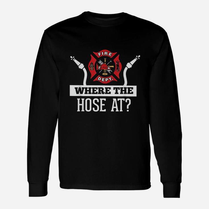 Where The Hose At Funny Firefighter Unisex Long Sleeve