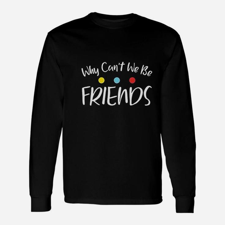 Why Can Not We Be Friends Unisex Long Sleeve