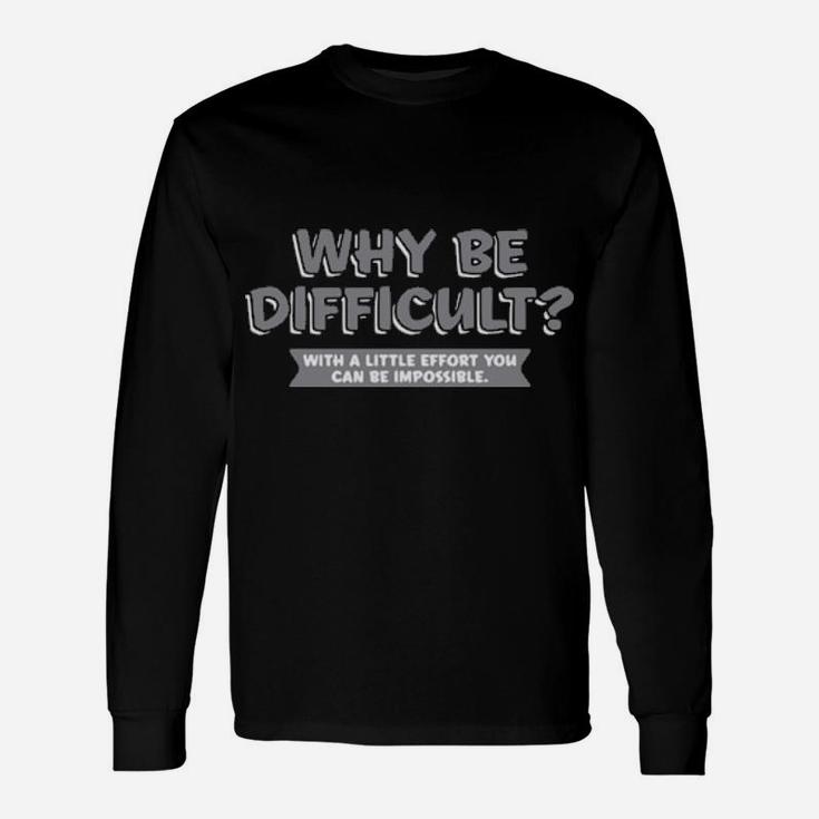 Why Be Difficult With A Little Effort You Can Be Impossible Long Sleeve T-Shirt
