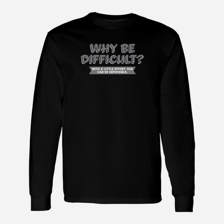 Why Be Difficult With A Little Effort You Can Be Impossible Long Sleeve T-Shirt