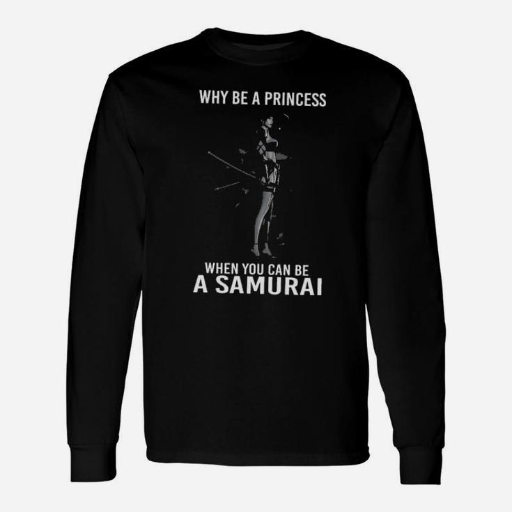 Why Be A Princess When You Can Be A Samurai Long Sleeve T-Shirt