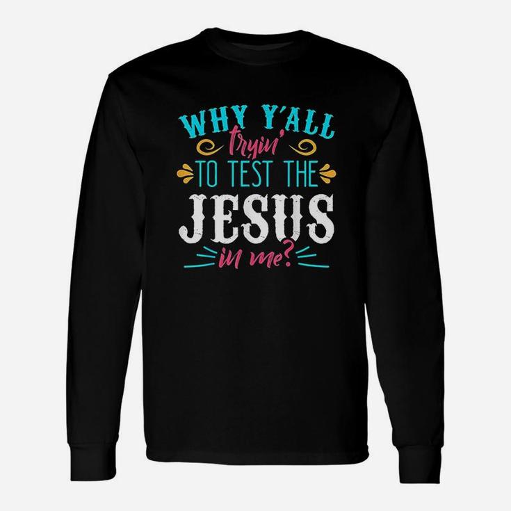 Why Yall Trying To Test The Jesus In Me Unisex Long Sleeve