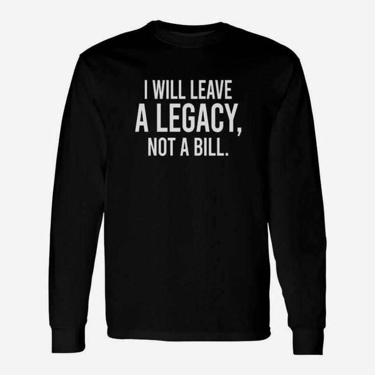 I Will Leave A Legacy Not A Abill Long Sleeve T-Shirt