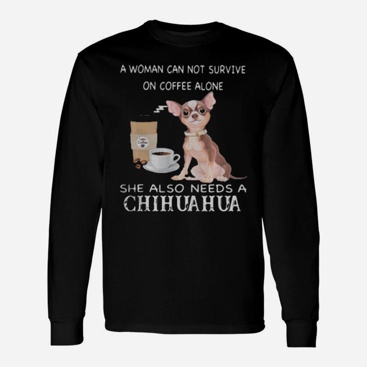 A Woman Can Not Survive On Coffee Alone She Also Needs A Chihuahua Long Sleeve T-Shirt