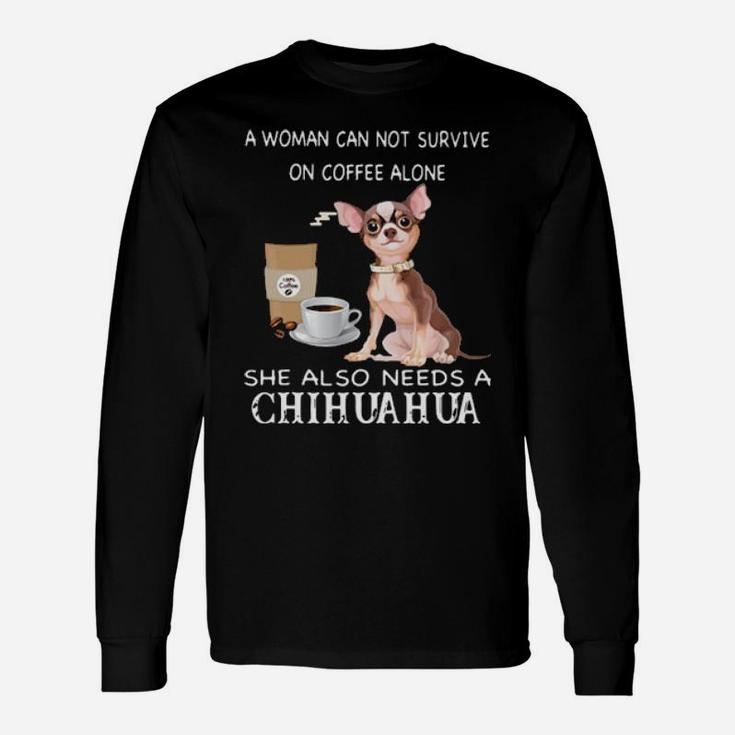 A Woman Can Not Survive On Coffee Alone She Also Needs A Chihuahua Long Sleeve T-Shirt