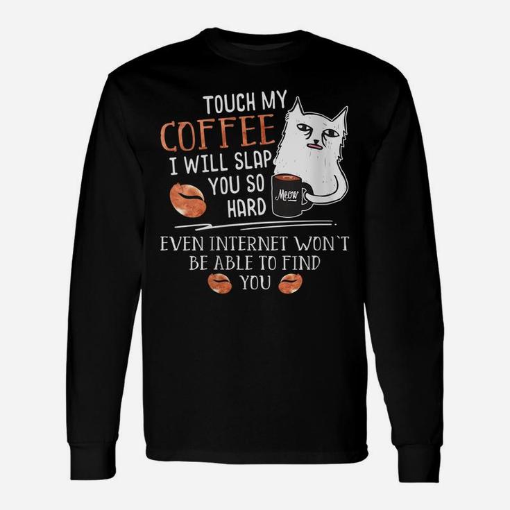 Womens Touch My Coffee I Will Slap You So Hard - Cat Coffee Lovers Unisex Long Sleeve