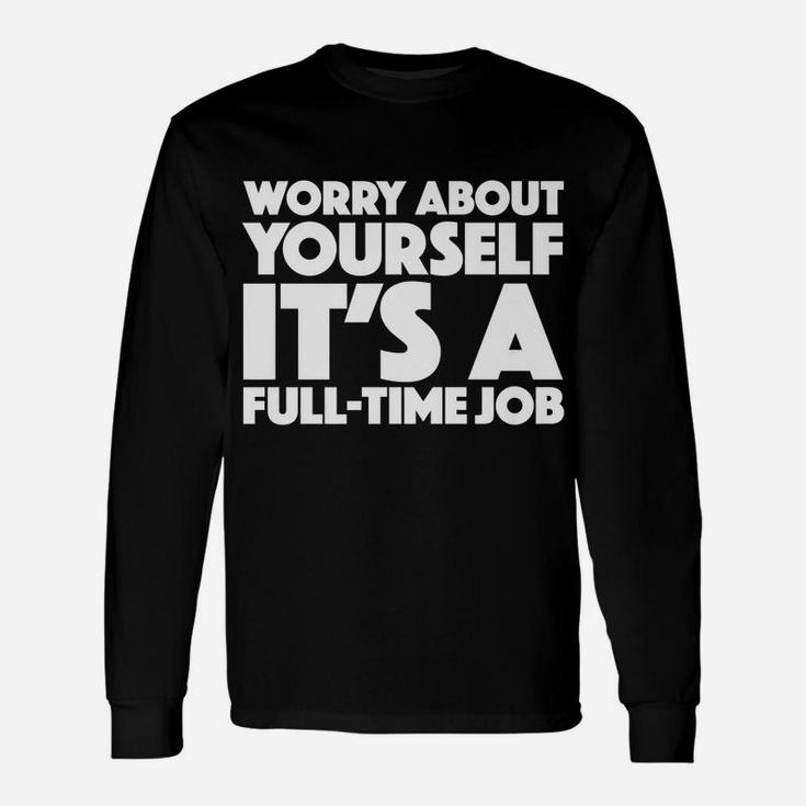 Worry About Yourself Its A Full Time Job Funny Tee Awesome Unisex Long Sleeve